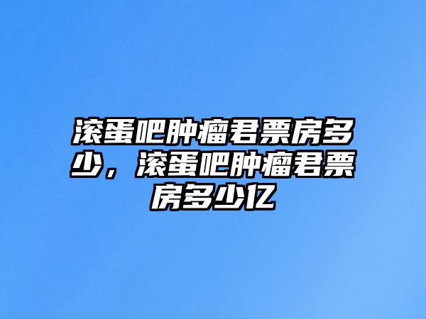 BWIN体育滚蛋吧肿瘤君票房多少滚蛋吧肿瘤君票房多少亿(图1)