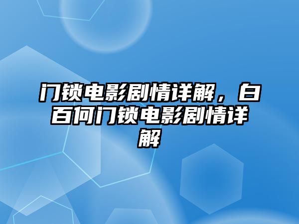 BWIN·必赢(中国)唯一官方网站门锁电影剧情详解白百何门锁电影剧情详解(图1)